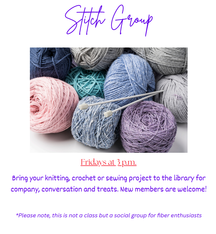 Stitch Group  meets at the library each Friday afternoon from 3-5pm.  Please note that this is not a class but a social group for fiber enthusiasts. Help and/ or advice on projects will be provided upon request. 