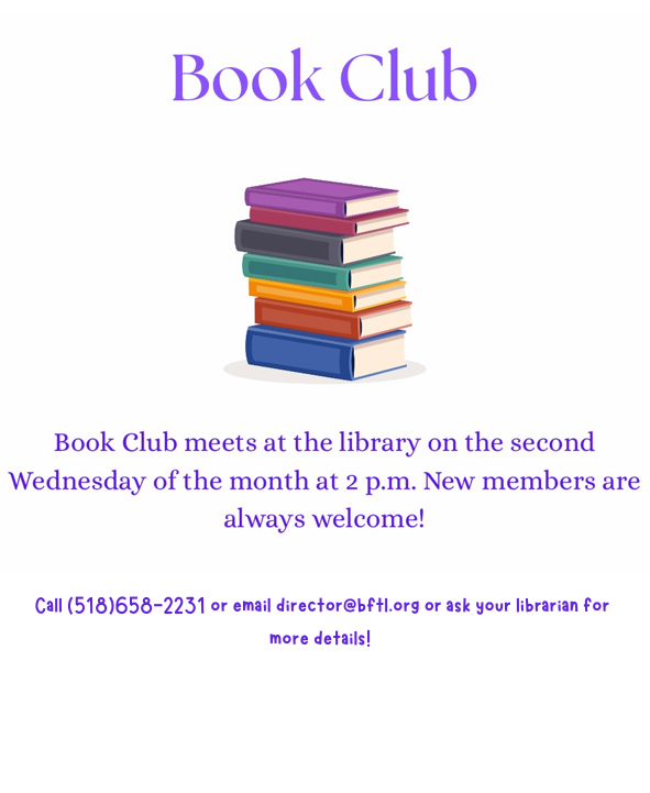 Book Club meets at the library on the second Wednesday of the month at 2 pm. Call the library or email Sara Rogers at director@bftl.org for more information.